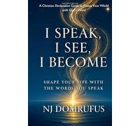 I Speak, I See, I Become: Shape Your Life with the Words You Speak