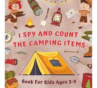 I Spy And Count The Camping Items Book For Kids Ages 3-5: Guessing Game With Picture Puzzles - Counting Activities About Outdoor Gear, For Preschoolers And Kindergarteners Who Love Exploring Nature
