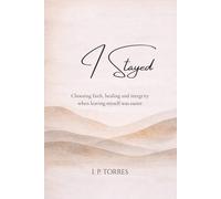 I Stayed: Choosing Integrity, Healing, and Faith When Leaving Myself Was Easier