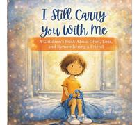 I Still Carry You With Me: A Children’s Book About Grief, Loss, and Remembering a Friend