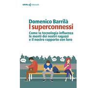 I superconnessi. Come la tecnologia influenza le menti dei nostri ragazzi e il nostro rapporto con loro