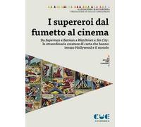 I supereroi dal fumetto al cinema. Da Superman e Batman a Watchmen e Sin City: le straordinarie creature di carta che hanno invaso Hollywood e il mondo