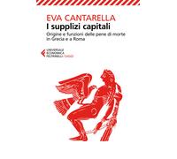 I supplizi capitali. Origine e funzioni delle pene di morte in Grecia e a ...