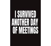 I SURVIVED ANOTHER DAY OF MEETINGS: Funny Sarcastic Office Notebook & Journal | Hilarious Gag Gift For Coworkers, Bosses & Employees | Perfect For Work, Notes & Brainstorming