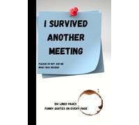 I Survived Another Meeting Notebook: Please Do Not Ask What Was Decided • Funny Quotes On Every Page: 120 Lined Pages • Sarcastic Office Journal • Secret Santa, Birthday & Leaving Gift for Coworkers