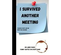 I Survived Another Meeting Notebook: Please Do Not Ask What Was Decided • Funny Quotes On Every Page: 120 Lined Pages • Sarcastic Office Journal • Secret Santa, Birthday & Leaving Gift for Coworkers