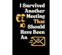 I Survived Another Meeting That Should Have Been An Email: A Funny Lined Notebook for Coworkers | Hilarious Office Gag Gift | 6x9 Inches, 120 Pages