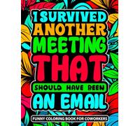 I Survived Another Meeting That Should Have Been An Email: A Snarky Adult Coloring Book With Funny Sarcastic Words For Stress Relief And Relaxation For Friends , Coworkers And Family .