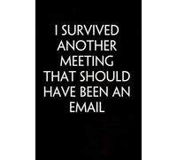 I Survived Another Meeting That Should Have Been An Email: Funny Gag Gift Notebook with Saying On The Cover for Co-workers, Family, Employees, Staff Members, New Jobs, Travel (100 pages - 6x9 inches)