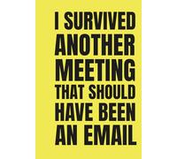 I Survived Another Meeting That Should Have Been An Email: Funny Lined Notebook for Coworkers and Boss - Sarcastic Gag Gift for Office, Work or ... Secret Santa Present for Men and Women