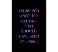 I Survived Another Meeting That Should Have Been An Email: Funny Office Notebook: 120 Lined Pages Journal - Sarcastic Coworker Gift for Men and Women - Great Gag Gift for Boss and Colleagues