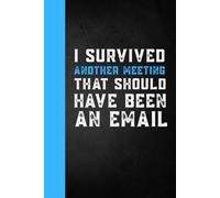 I Survived Another Meeting That Should Have Been An Email: Funny Sarcastic Work Gag Gift for Office Humor Coworkers, Employees , Boss, Women, Men and Adults - Blank Lined Notebook Journal