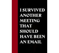 I Survived Another Meeting That Should Have Been An Email: Notebook with Funny Saying On Cover for Friends, School, Family, Office, New Jobs, Secret Santa, Birthday, Staff Manager (6x9 inches)