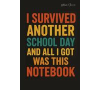 I Survived Another School Day, And All I Got Was This Notebook: Funny Teacher Journal, Lined Notebook, 100 Pages, (6 x 9 in)