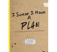 I Swear I Have A Plan: A Super F*cking Simple Planner For The ADHD Brain