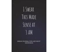 I Swear This Made Sense At 3 AM: Dream Journal for Late-Night Weirdness - Notebook And Diary For Recording Dream Interpretations - Compact Bedside ... 100+ Lined Pages - Gift for Women and Men