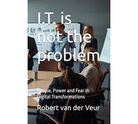 I.T. is not the problem: People, Power and Fear in Digital Transformations