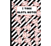 I Take Alotl Notes: Axolotl Notebook for Students, Professionals, and Fun