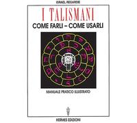 I talismani, come farli, come usarli. Manuale pratico illustrato