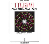 I talismani, come farli, come usarli. Manuale pratico illustrato