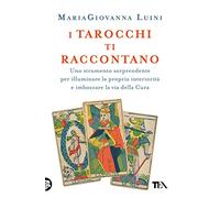 I tarocchi ti raccontano. Uno strumento sorprendente per illuminare la propria interiorità e imboccare la via della cura