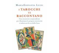 I tarocchi ti raccontano. Uno strumento sorprendente per illuminare la propria interiorità e imboccare la via della cura