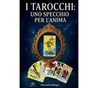 I tarocchi: Uno specchio per l'anima. Scopri come usare i tarocchi per comprendere chi sei davvero, fare chiarezza nella tua vita e risvegliare il potere della tua intuizione