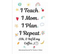 I Teach. I Plan. I Mom. I Repeat. (Oh, & Refill My Coffee): A Funny & Inspirational Journal for Moms and Teachers | 120 Lined Pages | Daily ... Gift for Teacher Appreciation | Coffee Lovers