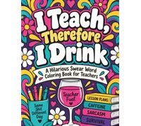 I Teach, Therefore I Drink: A Hilarious Swear Word Coloring Book for Teachers