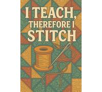 I Teach, Therefore I Stitch - Funny Notebook for Teachers Who Sew: Because teaching is a full-time job… and so is sewing