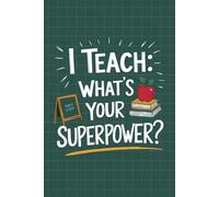 I Teach: What’s Your Superpower?: A Notebook Celebrating the Dedication and Strength of Teachers - A Perfect Gift for Teacher Appreciation Week, Holidays, or End-of-Year Celebrations