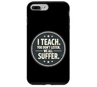 I Teach You Don't Listen We All Suffer - Funny Teacher Custodia per iPhone 7 Plus/8 Plus