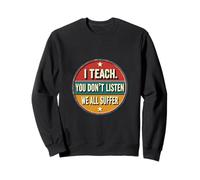 I Teach You Don't Listen We all Suffer - Funny Teacher Felpa