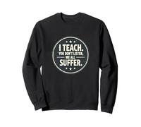 I Teach You Don't Listen We all Suffer - Funny Teacher Felpa