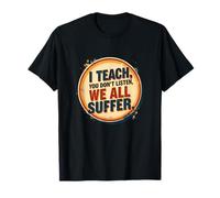 I Teach You Don't Listen We all Suffer - Funny Teacher Maglietta