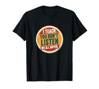 I Teach You Don't Listen We all Suffer - Funny Teacher Maglietta