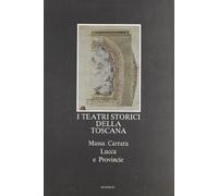 I teatri storici della Toscana. Massa Carrara, Lucca e provincie, censimento documentario e architettonico. Ediz. illustrata