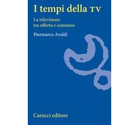 I tempi della Tv. La televisione tra offerta e consumo