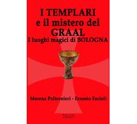 I templari e il mistero del Graal. I luoghi magici di Bologna
