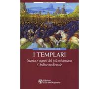 I Templari. Storia e segreti del più misterioso Ordine medievale