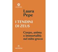 I tendini di Zeus. Corpo, anima e immortalità nel mito greco
