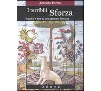 I terribili Sforza. Trionfo e fine di una grande dinastia