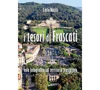 I tesori di Frascati. Volo fotografico sul territorio frascatano. Ediz. illustrata
