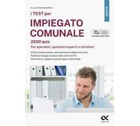 I test per impiegato comunale. 2200 quiz. Per operatori, operatori esperti e istruttori. Diritto costituzionale, amministrativo e degli enti locali. Pubblico impiego locale e reati contro la P.A....