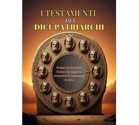 I TESTAMENTI DEI DODICI PATRIARCHI: Svelare la moralità, l'etica e la saggezza attraverso il commento storico