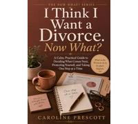I Think I Want a Divorce. Now What?: A Calm, Practical Guide to Deciding What Comes Next, Protecting Yourself, and Taking One Step at a Time