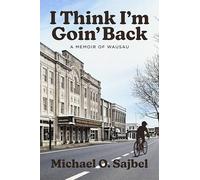 I Think I'm Goin' Back: A Memoir of Wausau