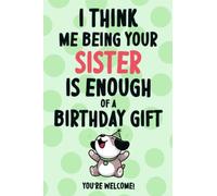 I Think Me Being Your Sister Is Enough Of A Birthday Gift: Funny Birthday Gifts: Softcover Adult Notebook for Boyfriend(Alternative Birthday Cards)