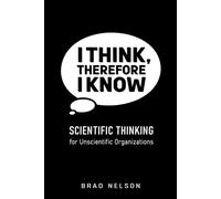 I Think, Therefore I Know: Scientific Thinking for Unscientific Organizations