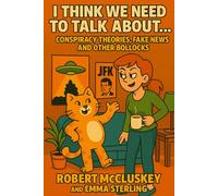 I Think We Need To Talk About...: Conspiracy Theories, Fake News And Other Bollocks